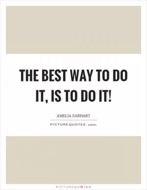 The best way to do it, is to do it! Picture Quote #1