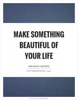 Make something beautiful of your life Picture Quote #1