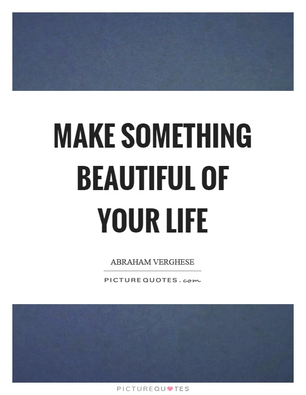 Make something beautiful of your life Picture Quote #1