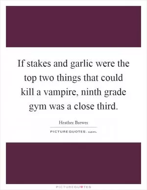If stakes and garlic were the top two things that could kill a vampire, ninth grade gym was a close third Picture Quote #1