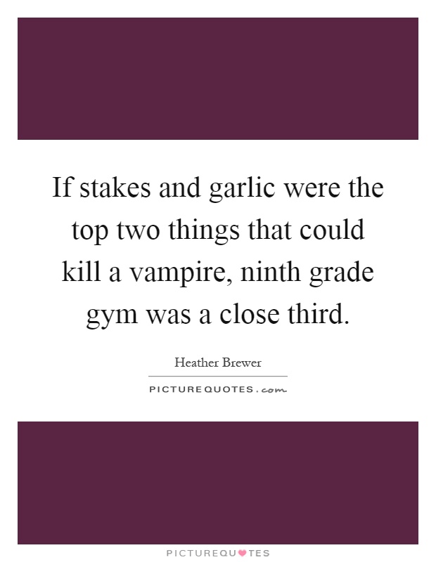 If stakes and garlic were the top two things that could kill a vampire, ninth grade gym was a close third Picture Quote #1
