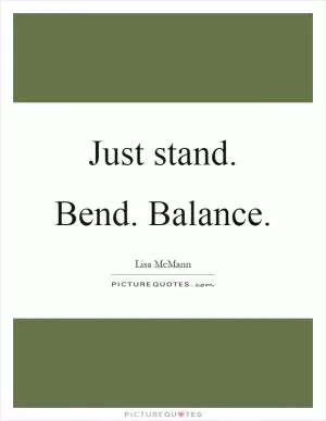 Just stand. Bend. Balance Picture Quote #1