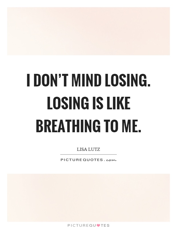 I don't mind losing. Losing is like breathing to me Picture Quote #1