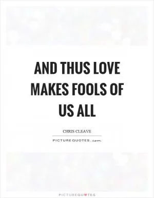 And thus love makes fools of us all Picture Quote #1
