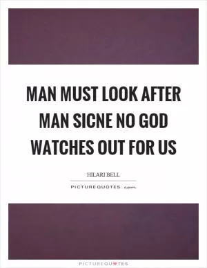 Man must look after man sicne no God watches out for us Picture Quote #1
