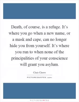 Death, of course, is a refuge. It’s where you go when a new name, or a mask and cape, can no longer hide you from yourself. It’s where you run to when none of the principalities of your conscience will grant you asylum Picture Quote #1