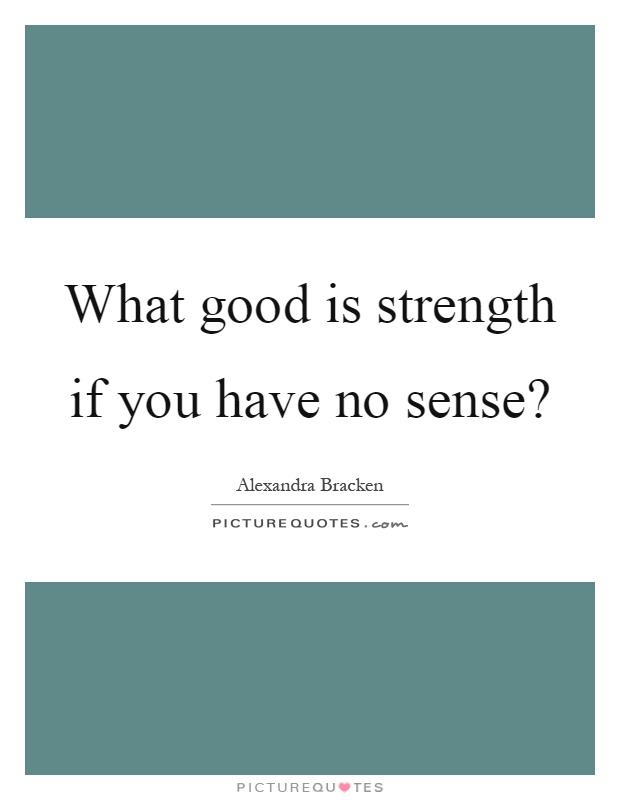 What good is strength if you have no sense? Picture Quote #1