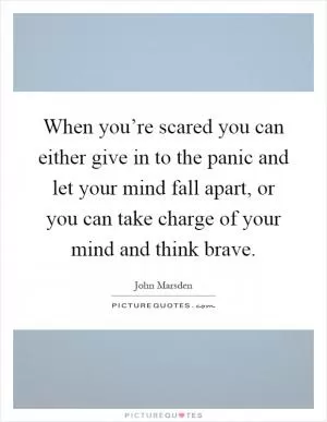 When you’re scared you can either give in to the panic and let your mind fall apart, or you can take charge of your mind and think brave Picture Quote #1