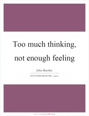 Too much thinking, not enough feeling Picture Quote #1