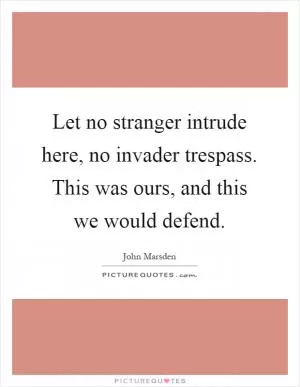 Let no stranger intrude here, no invader trespass. This was ours, and this we would defend Picture Quote #1