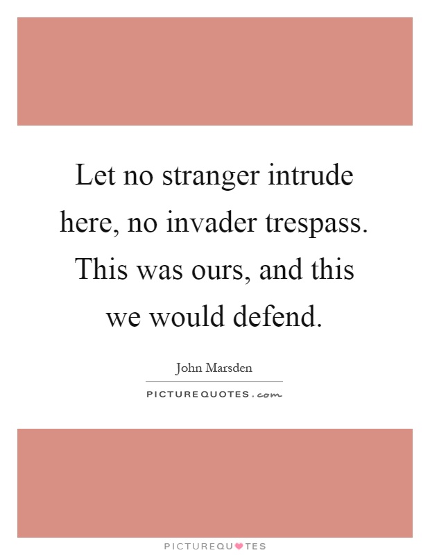 Let no stranger intrude here, no invader trespass. This was ours, and this we would defend Picture Quote #1