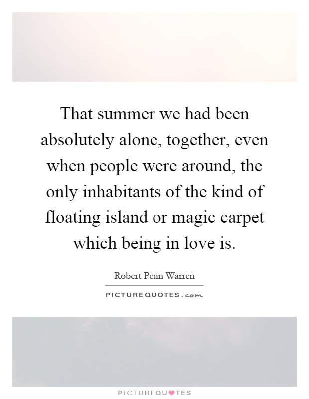 That summer we had been absolutely alone, together, even when people were around, the only inhabitants of the kind of floating island or magic carpet which being in love is Picture Quote #1