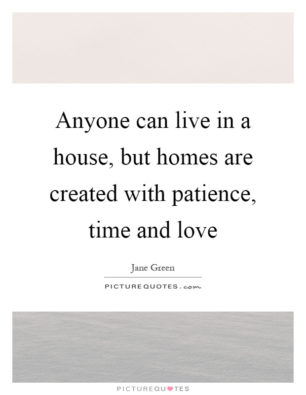 Anyone can live in a house, but homes are created with patience, time and love Picture Quote #1