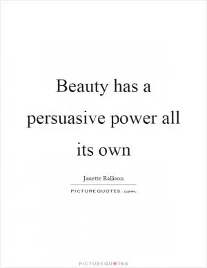Beauty has a persuasive power all its own Picture Quote #1