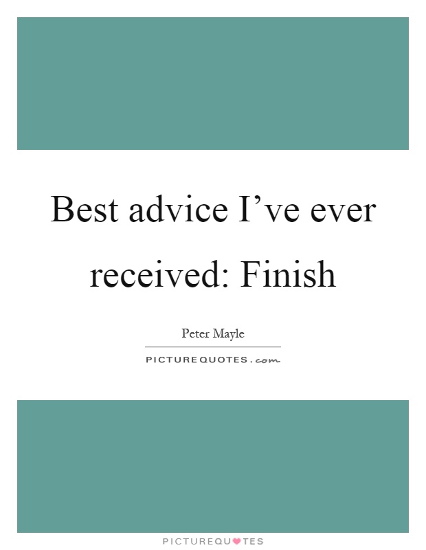 Best advice I've ever received: Finish Picture Quote #1