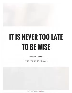 It is never too late to be wise Picture Quote #1