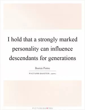 I hold that a strongly marked personality can influence descendants for generations Picture Quote #1