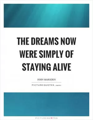 The dreams now were simply of staying alive Picture Quote #1