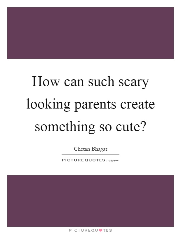 How can such scary looking parents create something so cute? Picture Quote #1
