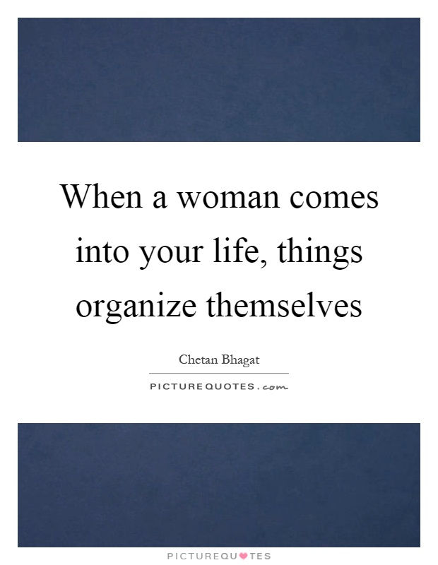When a woman comes into your life, things organize themselves Picture Quote #1