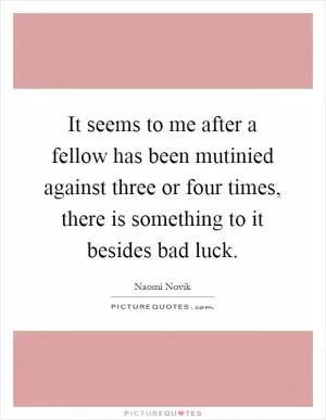 It seems to me after a fellow has been mutinied against three or four times, there is something to it besides bad luck Picture Quote #1