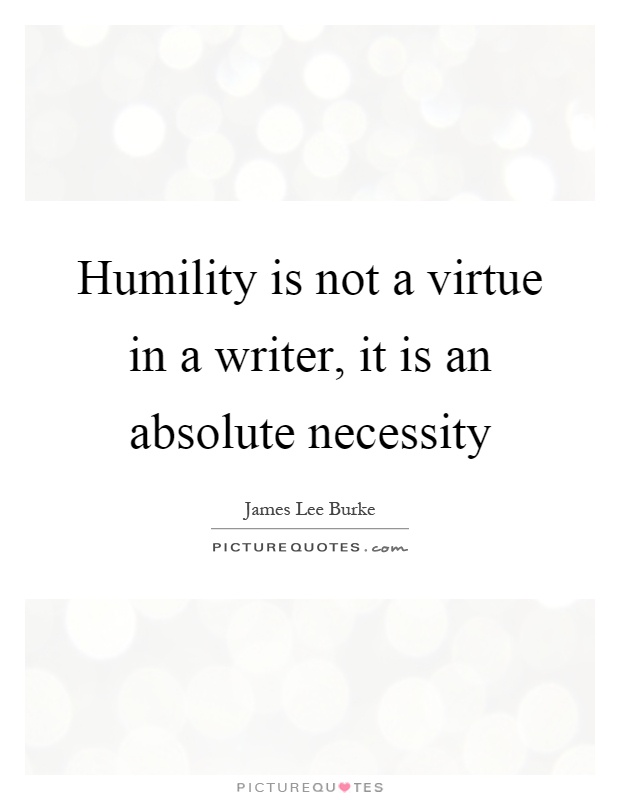 Humility is not a virtue in a writer, it is an absolute necessity Picture Quote #1