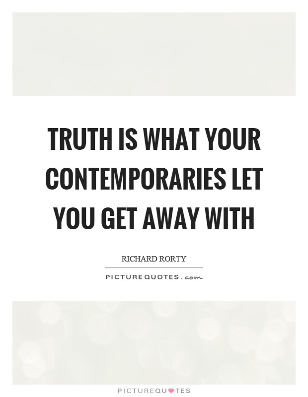 Truth is what your contemporaries let you get away with Picture Quote #1