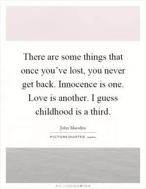 There are some things that once you’ve lost, you never get back. Innocence is one. Love is another. I guess childhood is a third Picture Quote #1