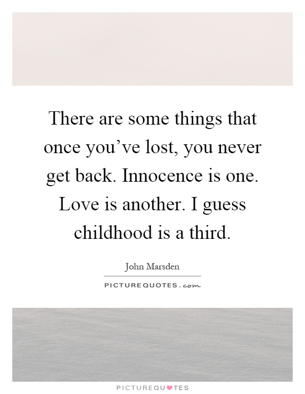 There are some things that once you've lost, you never get back. Innocence is one. Love is another. I guess childhood is a third Picture Quote #1