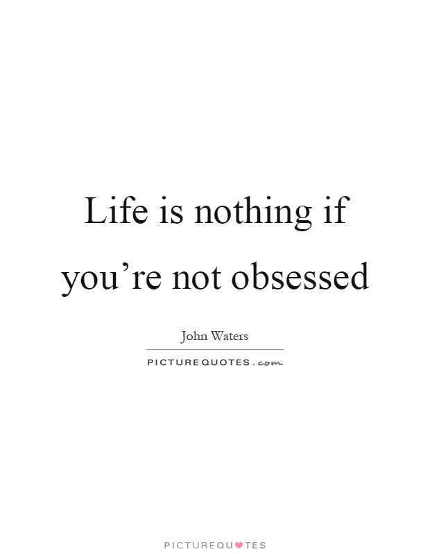 Life is nothing if you're not obsessed Picture Quote #1