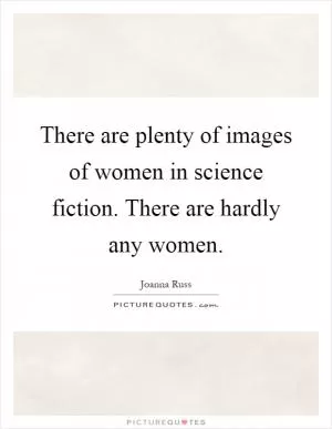 There are plenty of images of women in science fiction. There are hardly any women Picture Quote #1