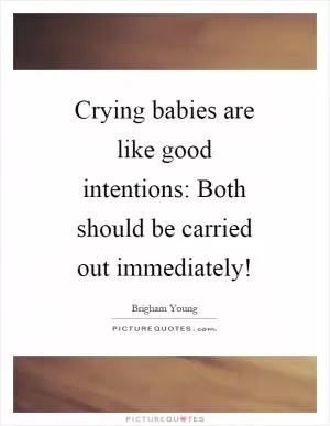 Crying babies are like good intentions: Both should be carried out immediately! Picture Quote #1