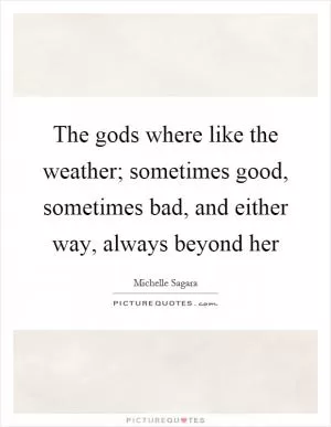 The gods where like the weather; sometimes good, sometimes bad, and either way, always beyond her Picture Quote #1