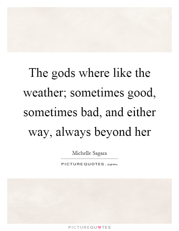 The gods where like the weather; sometimes good, sometimes bad, and either way, always beyond her Picture Quote #1