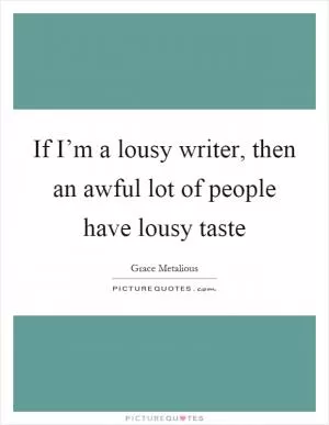 If I’m a lousy writer, then an awful lot of people have lousy taste Picture Quote #1