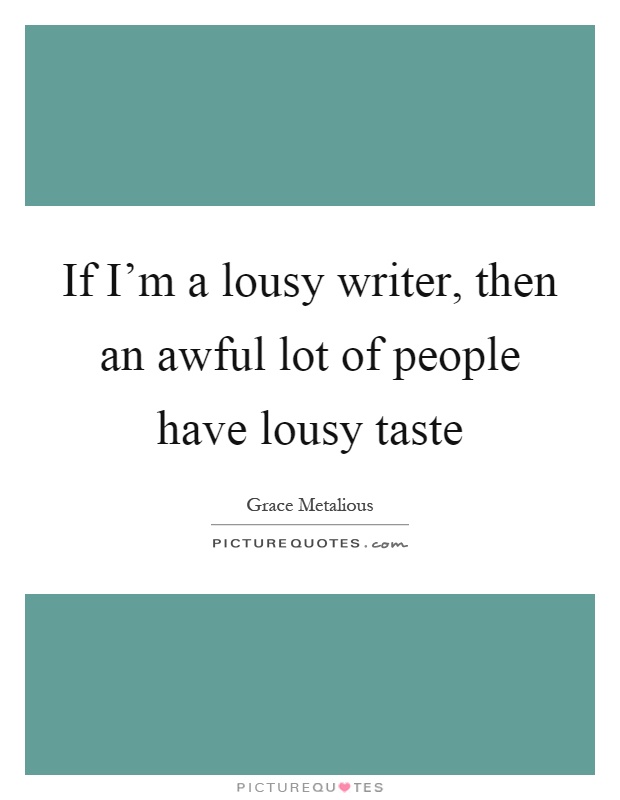 If I'm a lousy writer, then an awful lot of people have lousy taste Picture Quote #1