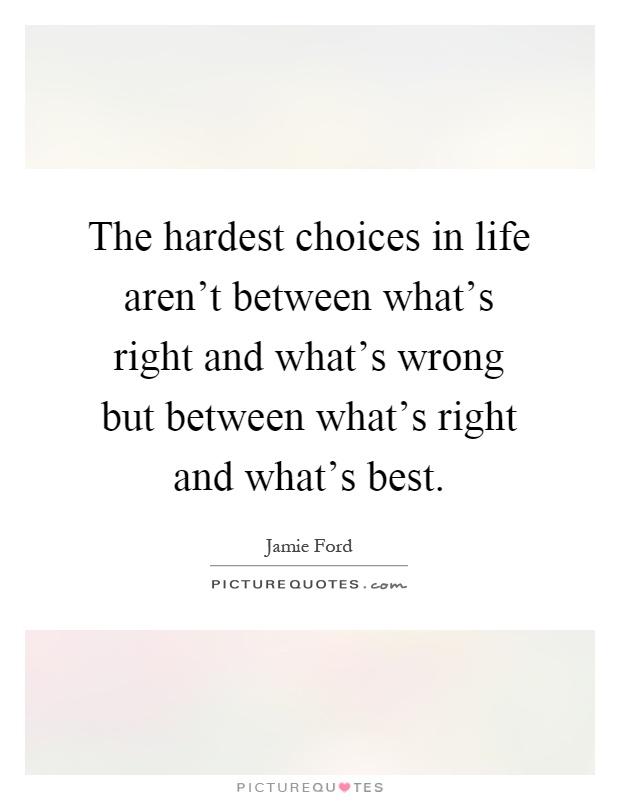 The hardest choices in life aren't between what's right and what's wrong but between what's right and what's best Picture Quote #1