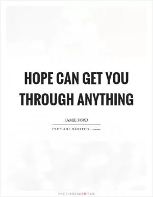 Hope can get you through anything Picture Quote #1