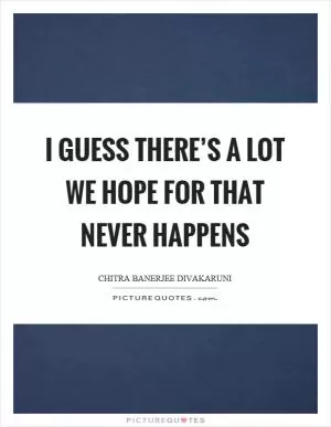 I guess there’s a lot we hope for that never happens Picture Quote #1