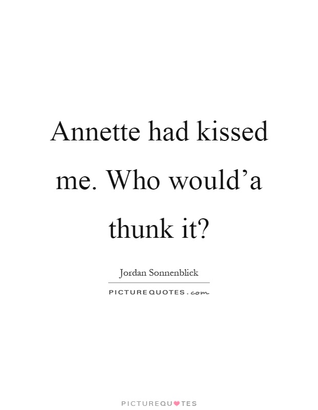 Annette had kissed me. Who would'a thunk it? Picture Quote #1