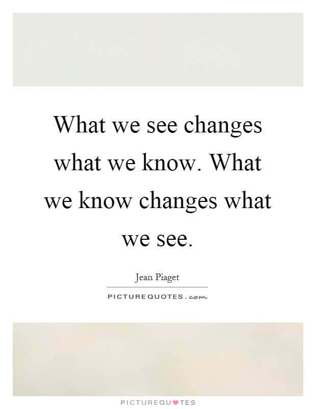 What we see changes what we know. What we know changes what we see Picture Quote #1