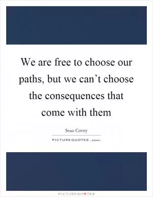 We are free to choose our paths, but we can’t choose the consequences that come with them Picture Quote #1