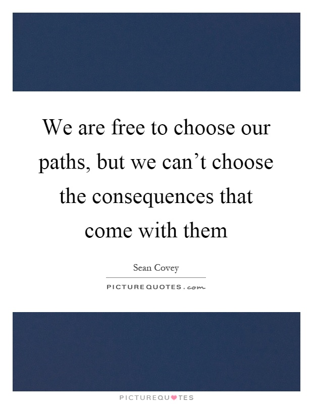 We are free to choose our paths, but we can't choose the consequences that come with them Picture Quote #1