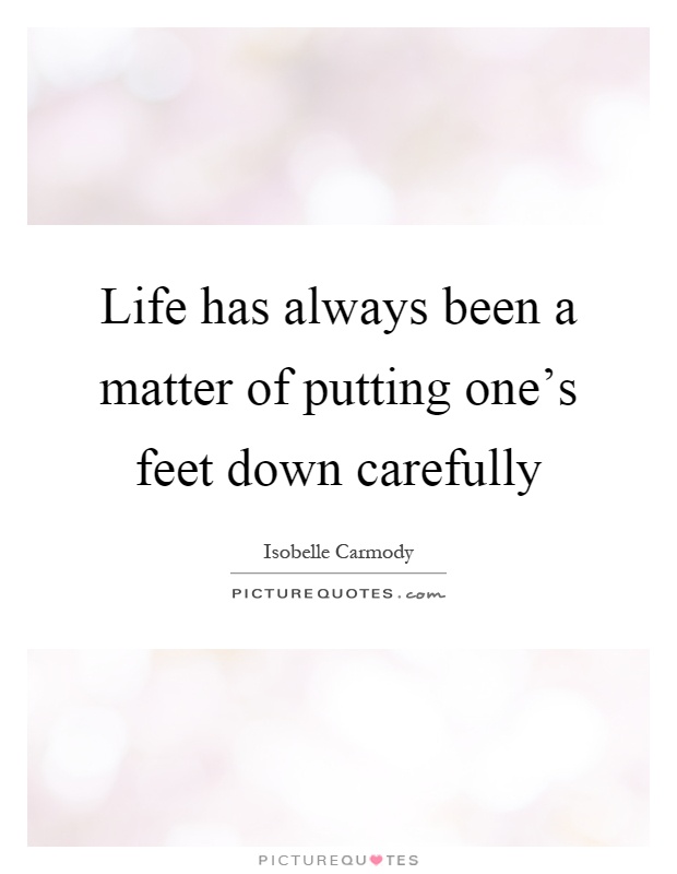 Life has always been a matter of putting one's feet down carefully Picture Quote #1
