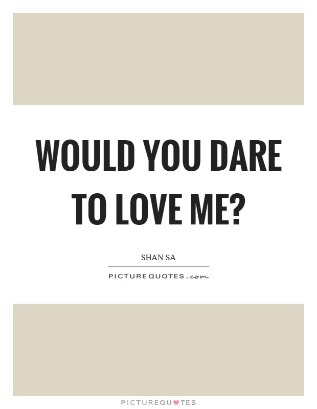 Would you dare to love me? Picture Quote #1