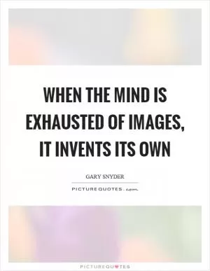 When the mind is exhausted of images, it invents its own Picture Quote #1