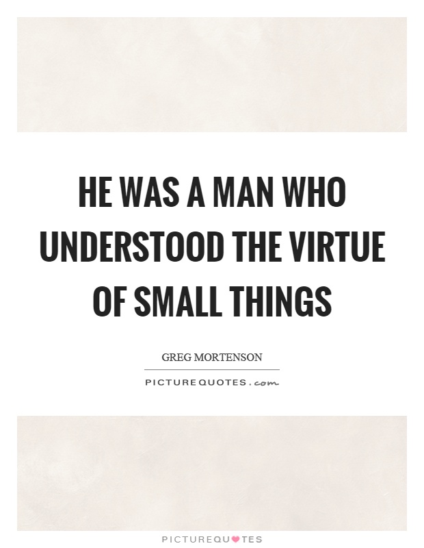 He was a man who understood the virtue of small things Picture Quote #1