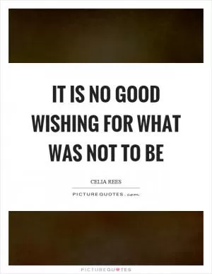 It is no good wishing for what was not to be Picture Quote #1