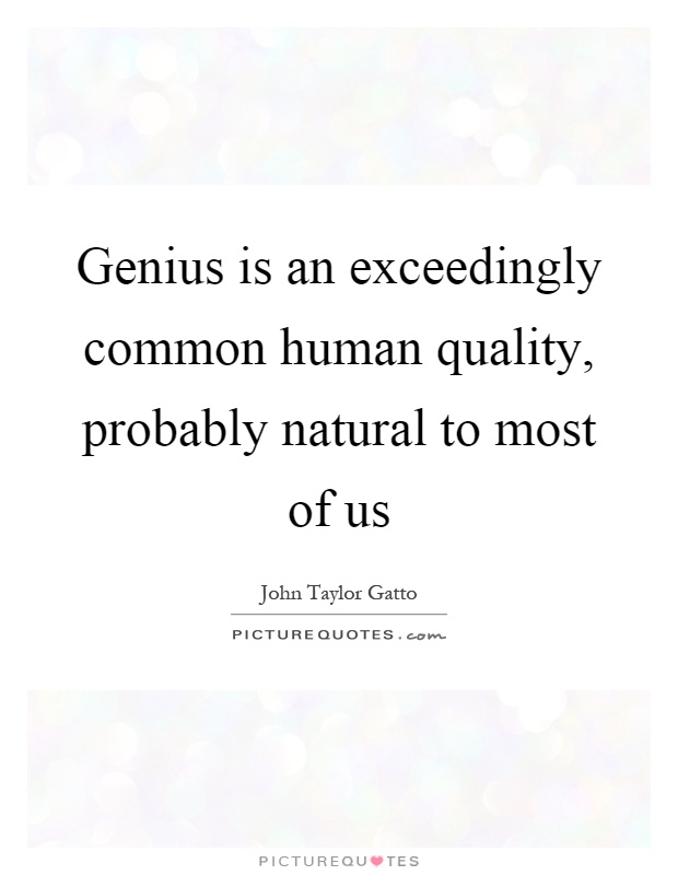 Genius is an exceedingly common human quality, probably natural to most of us Picture Quote #1