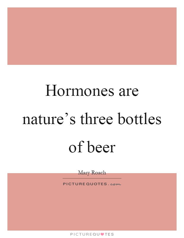 Hormones are nature's three bottles of beer Picture Quote #1